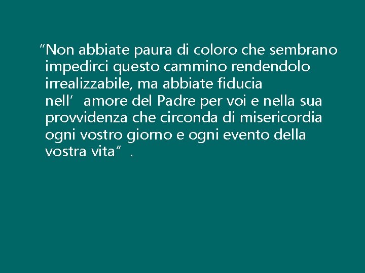 “Non abbiate paura di coloro che sembrano impedirci questo cammino rendendolo irrealizzabile, ma abbiate