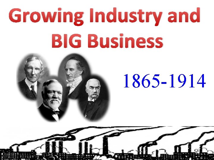 Growing Industry and BIG Business 1865 -1914 