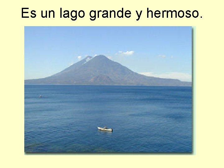 Es un lago grande y hermoso. 