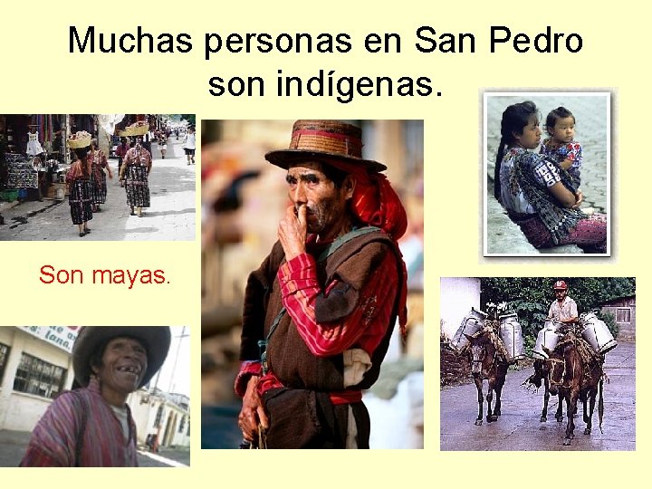 Muchas personas en San Pedro son indígenas. Son mayas. 