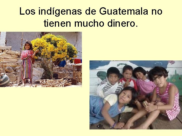 Los indígenas de Guatemala no tienen mucho dinero. 