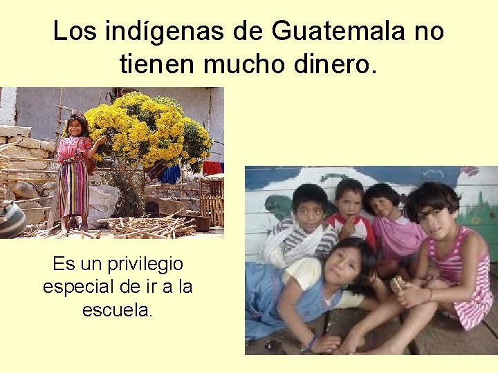 Los indígenas de Guatemala no tienen mucho dinero. Es un privilegio especial de ir