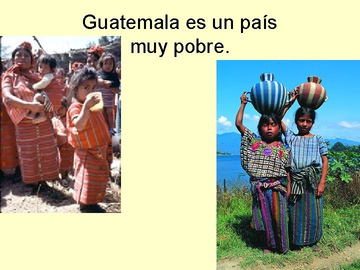 Guatemala es un país muy pobre. 