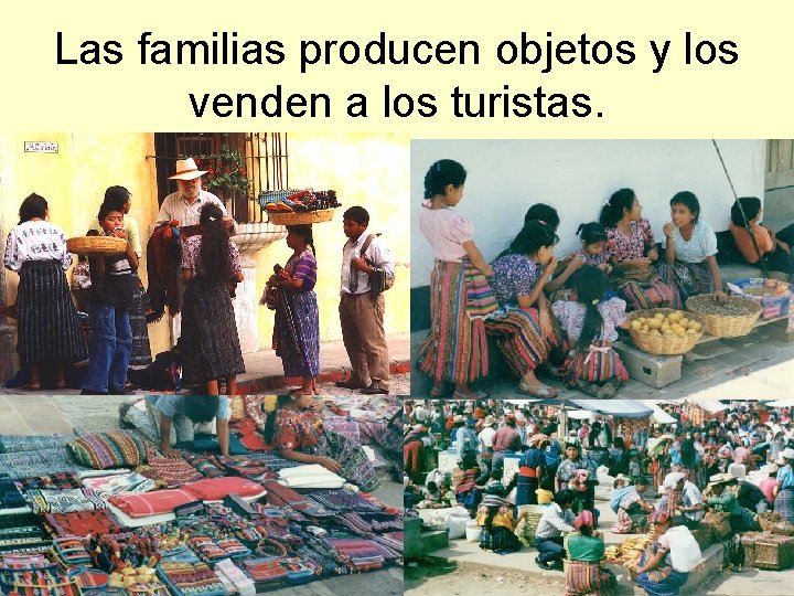 Las familias producen objetos y los venden a los turistas. 