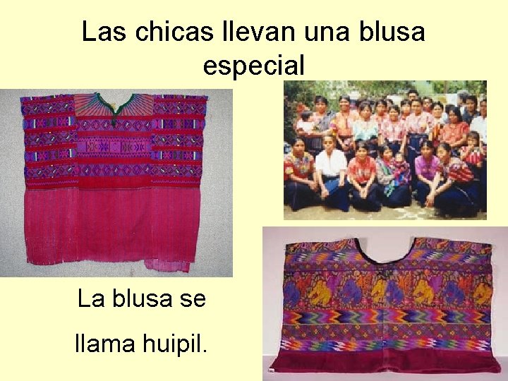 Las chicas llevan una blusa especial La blusa se llama huipil. 