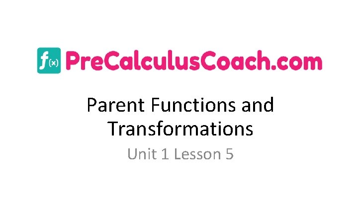 Parent Functions and Transformations Unit 1 Lesson 5 