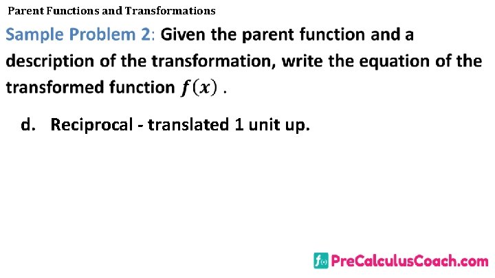 Parent Functions and Transformations d. Reciprocal - translated 1 unit up. 