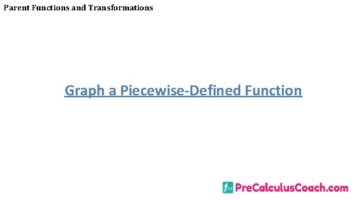 Parent Functions and Transformations Graph a Piecewise-Defined Function 