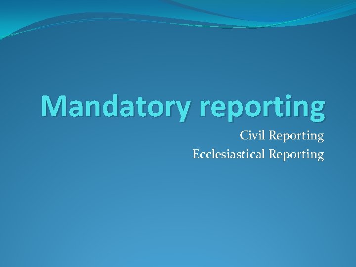 Mandatory reporting Civil Reporting Ecclesiastical Reporting 
