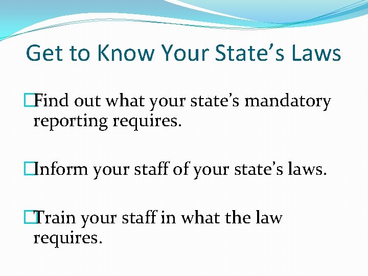 Get to Know Your State’s Laws �Find out what your state’s mandatory reporting requires.