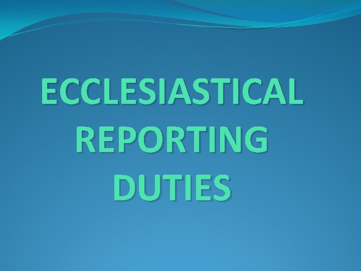 ECCLESIASTICAL REPORTING DUTIES 