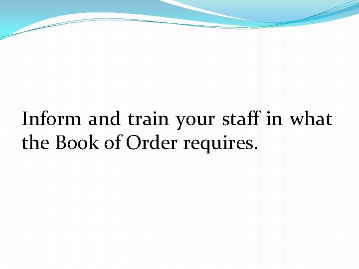 Inform and train your staff in what the Book of Order requires. 