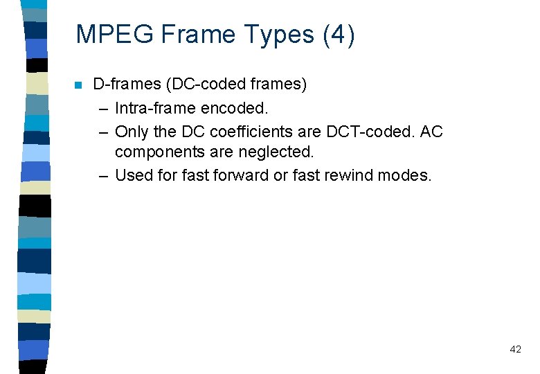 MPEG Frame Types (4) n D-frames (DC-coded frames) – Intra-frame encoded. – Only the MPEG Frame Types (4) n D-frames (DC-coded frames) – Intra-frame encoded. – Only the