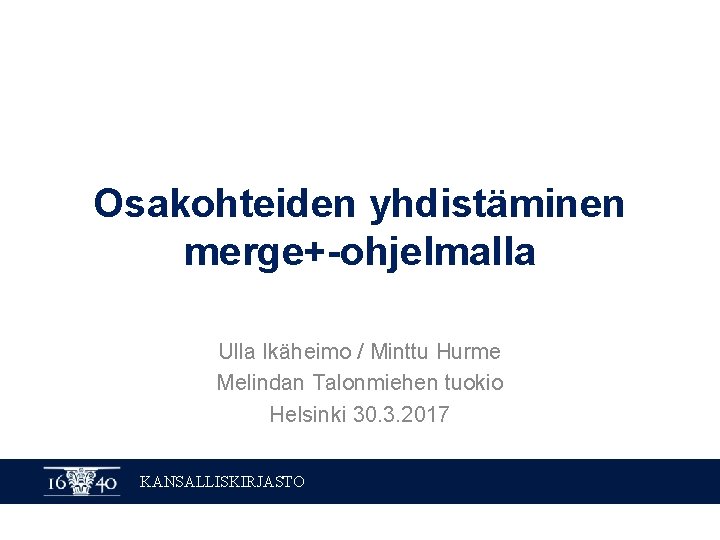 Osakohteiden yhdistäminen merge+-ohjelmalla Ulla Ikäheimo / Minttu Hurme Melindan Talonmiehen tuokio Helsinki 30. 3.
