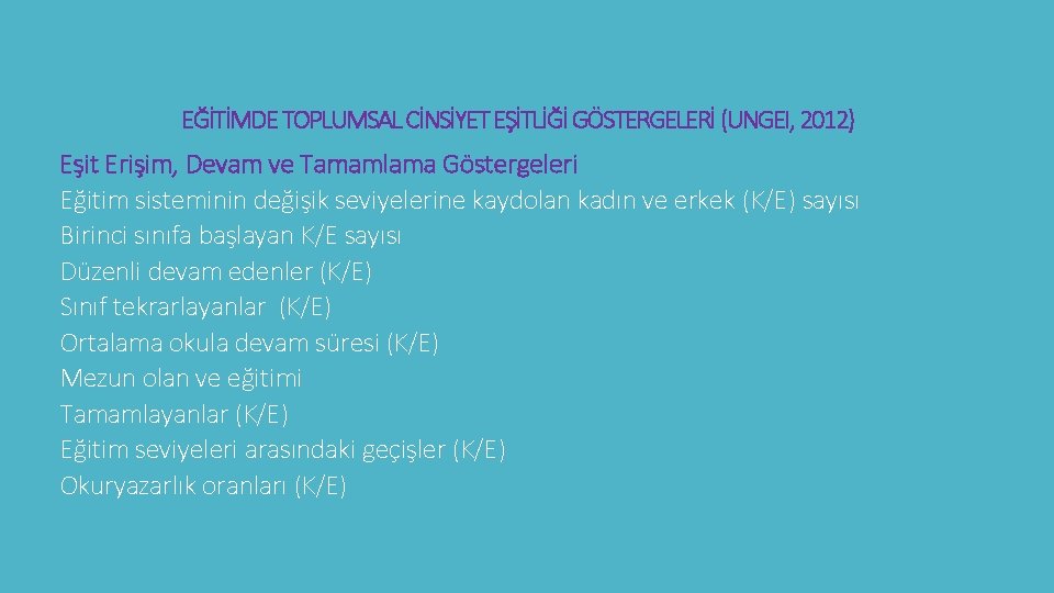 EĞİTİMDE TOPLUMSAL CİNSİYET EŞİTLİĞİ GÖSTERGELERİ (UNGEI, 2012) Eşit Erişim, Devam ve Tamamlama Göstergeleri Eğitim