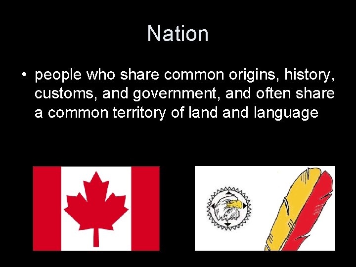 Nation • people who share common origins, history, customs, and government, and often share