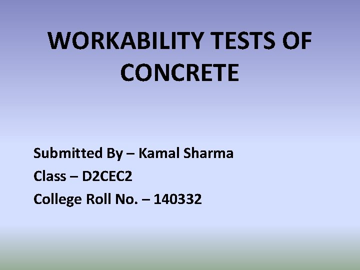 WORKABILITY TESTS OF CONCRETE Submitted By – Kamal Sharma Class – D 2 CEC