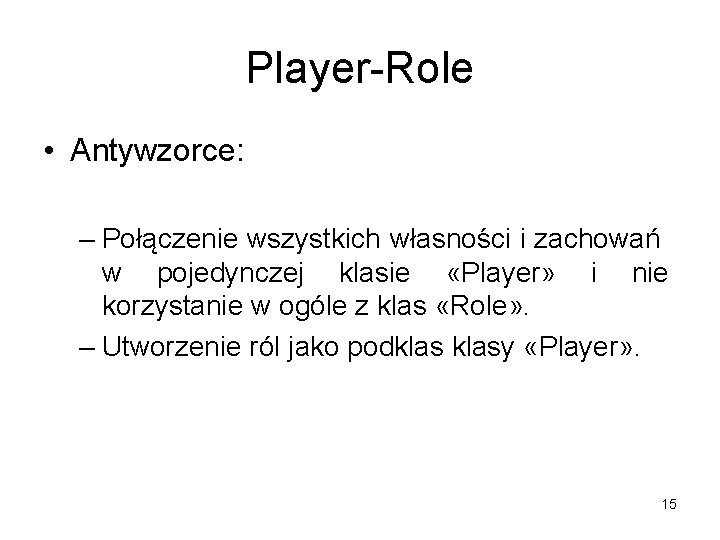 Player-Role • Antywzorce: – Połączenie wszystkich własności i zachowań w pojedynczej klasie «Player» i