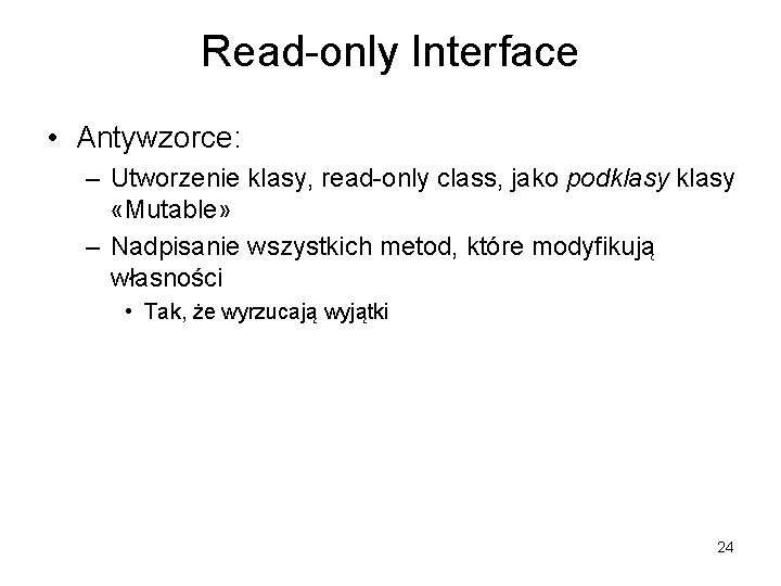 Read-only Interface • Antywzorce: – Utworzenie klasy, read-only class, jako podklasy «Mutable» – Nadpisanie