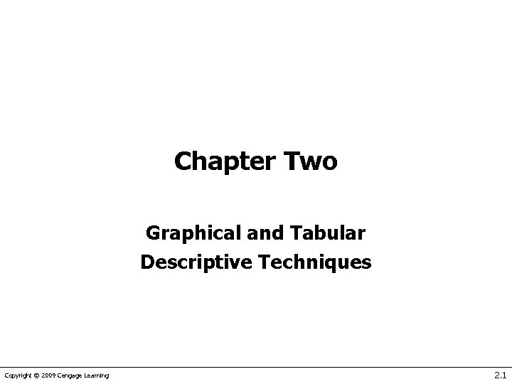 Chapter Two Graphical and Tabular Descriptive Techniques Copyright © 2009 Cengage Learning 2. 1