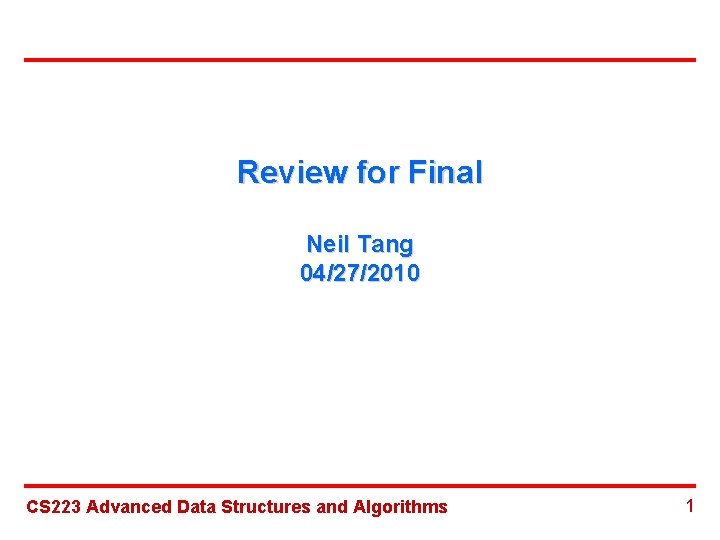 Review for Final Neil Tang 04/27/2010 CS 223 Advanced Data Structures and Algorithms 1