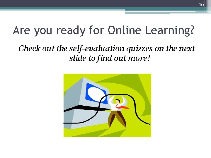 16 Are you ready for Online Learning? Check out the self-evaluation quizzes on the