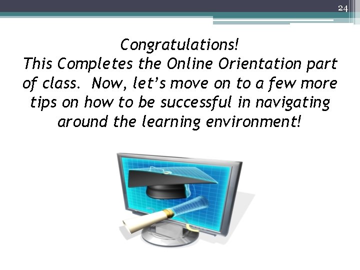 24 Congratulations! This Completes the Online Orientation part of class. Now, let’s move on