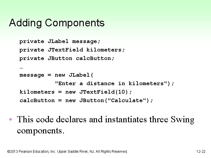 Adding Components private … message JLabel message; JText. Field kilometers; JButton calc. Button; =