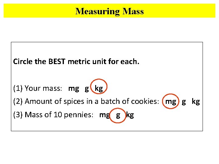 Measuring Mass Circle the BEST metric unit for each. (1) Your mass: mg g