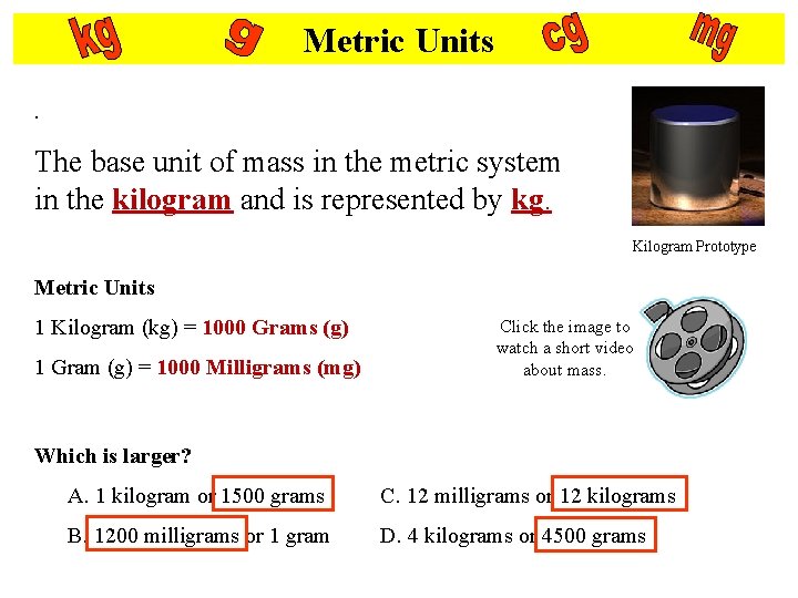 Metric Units. The base unit of mass in the metric system in the kilogram