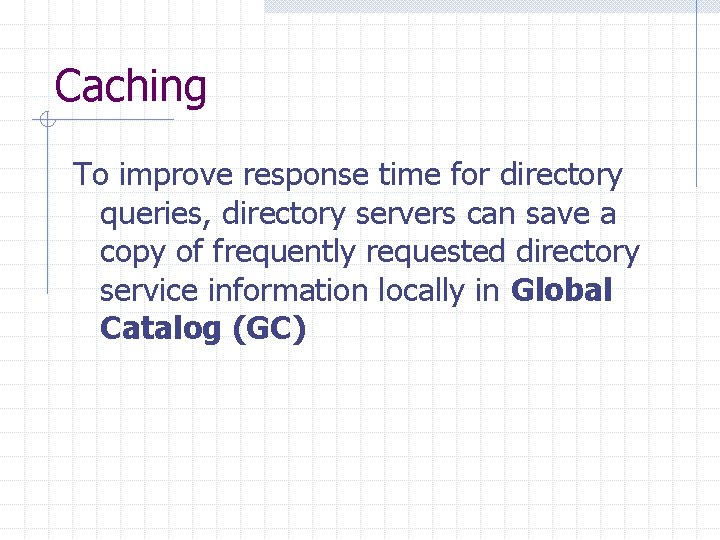 Caching To improve response time for directory queries, directory servers can save a copy