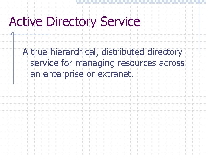 Active Directory Service A true hierarchical, distributed directory service for managing resources across an