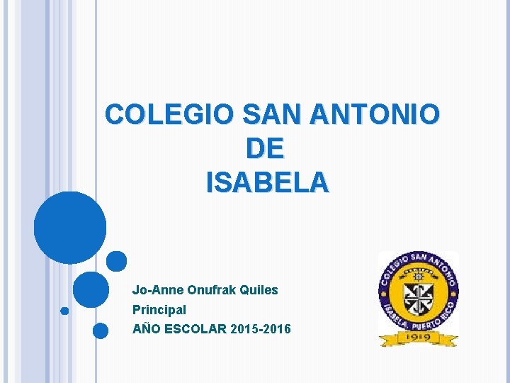 COLEGIO SAN ANTONIO DE ISABELA Jo-Anne Onufrak Quiles Principal AÑO ESCOLAR 2015 -2016 