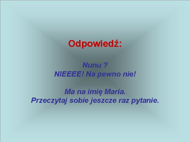 Odpowiedź: Nunu ? NIEEEE! Na pewno nie! Ma na imię Maria. Przeczytaj sobie jeszcze