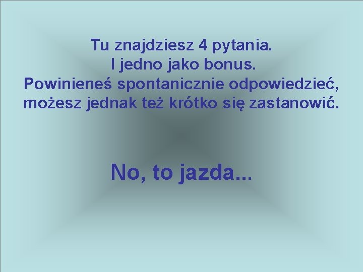 Tu znajdziesz 4 pytania. I jedno jako bonus. Powinieneś spontanicznie odpowiedzieć, możesz jednak też