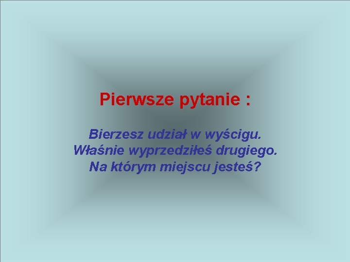 Pierwsze pytanie : Bierzesz udział w wyścigu. Właśnie wyprzedziłeś drugiego. Na którym miejscu jesteś?