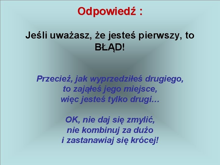 Odpowiedź : Jeśli uważasz, że jesteś pierwszy, to BŁĄD! Przecież, jak wyprzedziłeś drugiego, to