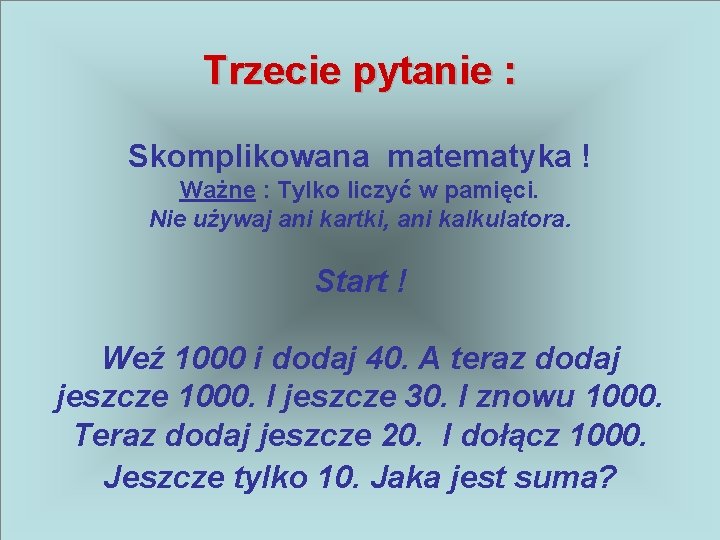 Trzecie pytanie : Skomplikowana matematyka ! Ważne : Tylko liczyć w pamięci. Nie używaj