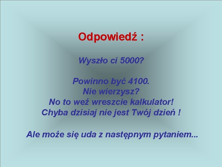 Odpowiedź : Wyszło ci 5000? Powinno być 4100. Nie wierzysz? No to weź wreszcie