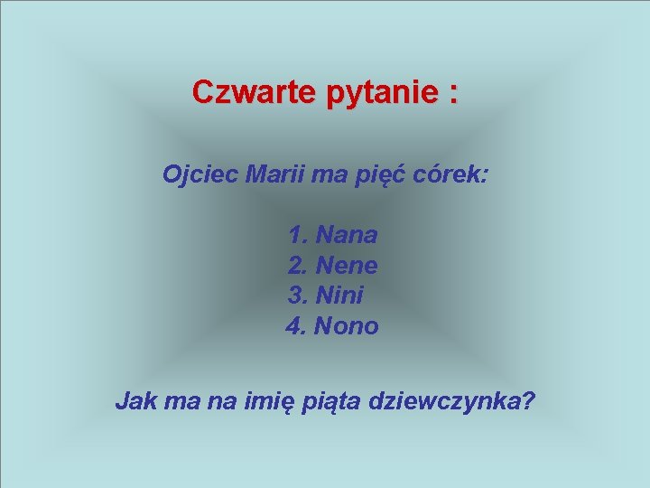 Czwarte pytanie : Ojciec Marii ma pięć córek: 1. Nana 2. Nene 3. Nini
