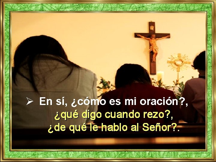 Ø En sí, ¿cómo es mi oración? , ¿qué digo cuando rezo? , ¿de