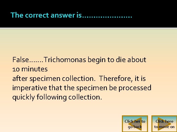 The correct answer is…………………. False……. Trichomonas begin to die about 10 minutes after specimen