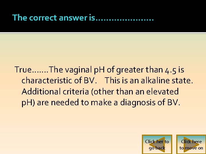 The correct answer is…………………. True……. The vaginal p. H of greater than 4. 5