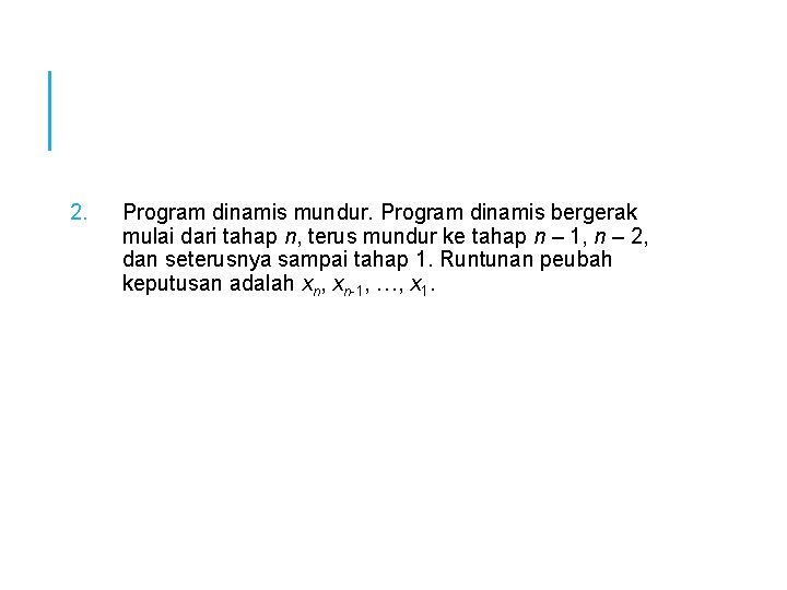 2. Program dinamis mundur. Program dinamis bergerak mulai dari tahap n, terus mundur ke