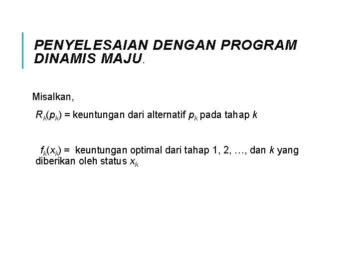 PENYELESAIAN DENGAN PROGRAM DINAMIS MAJU. Misalkan, Rk(pk) = keuntungan dari alternatif pk pada tahap