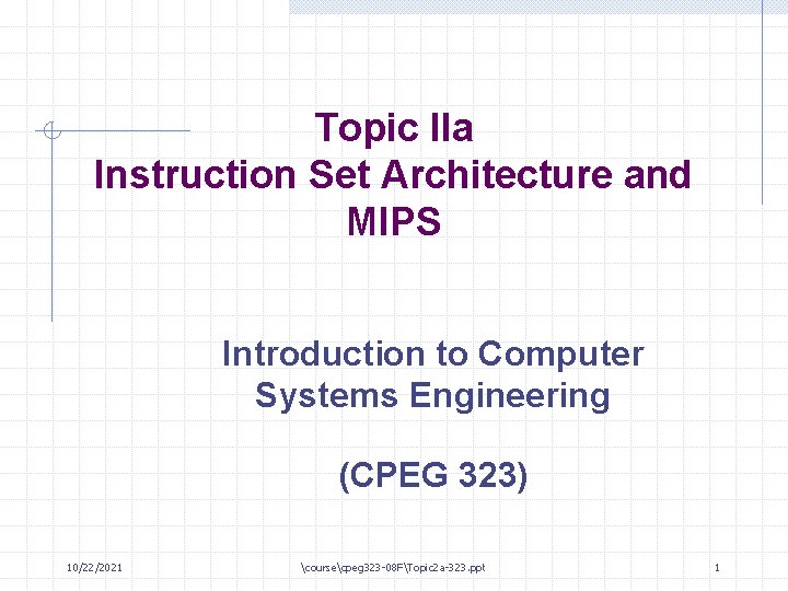 Topic IIa Instruction Set Architecture and MIPS Introduction to Computer Systems Engineering (CPEG 323)