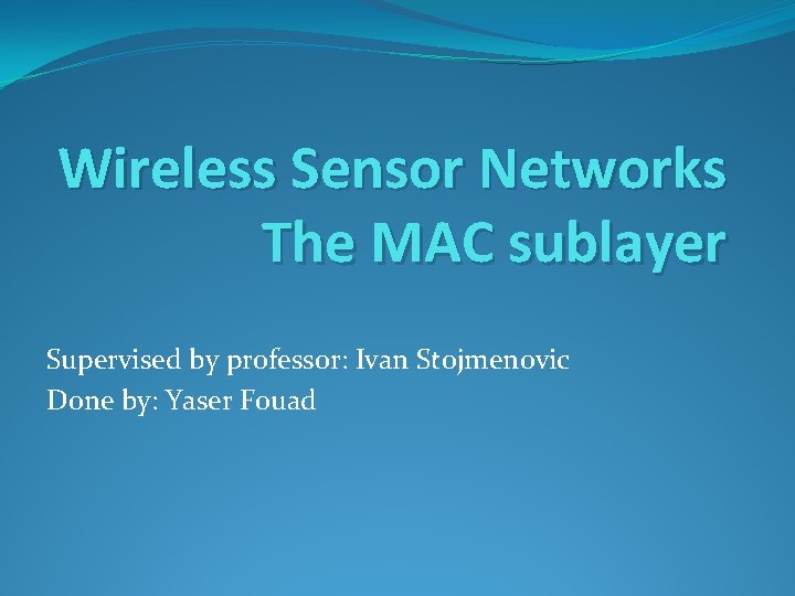 Wireless Sensor Networks The MAC sublayer Supervised by professor: Ivan Stojmenovic Done by: Yaser