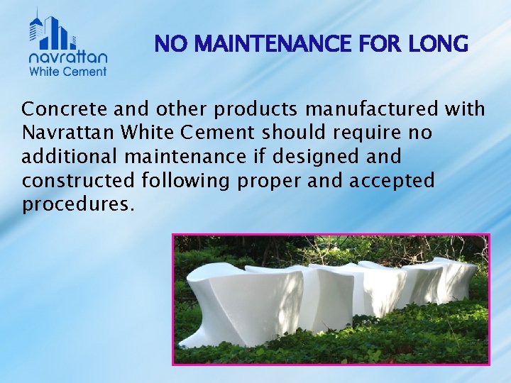 NO MAINTENANCE FOR LONG Concrete and other products manufactured with Navrattan White Cement should