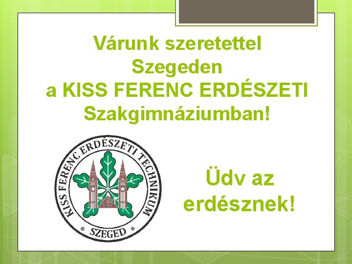 Várunk szeretettel Szegeden a KISS FERENC ERDÉSZETI Szakgimnáziumban! Üdv az erdésznek! 