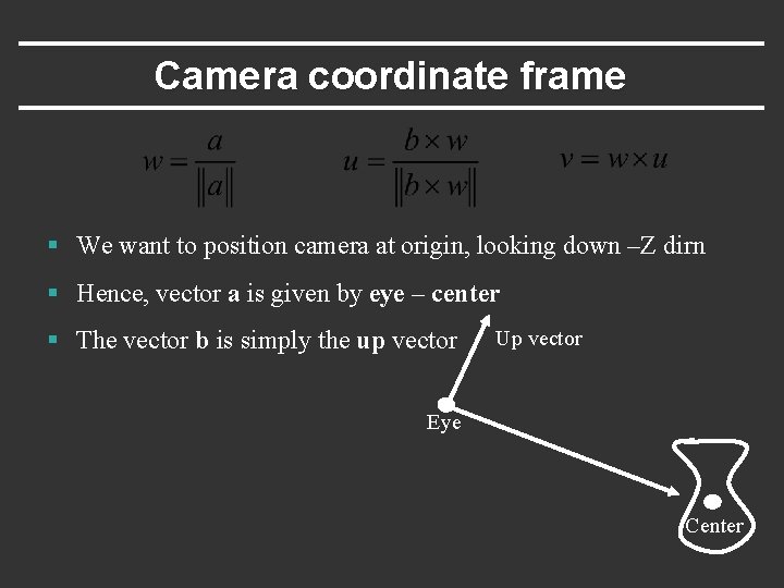 Camera coordinate frame § We want to position camera at origin, looking down –Z